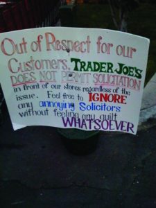 A photo of a sign. The sign reads Out of Respect for our customers, Trader Joe's does not permit solicitation in front of our stores regardless of the issue. Feel free to ignore any annoying solicitors without feeling any guilt whatsoever.