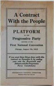 An image of a document that reads A Contract with the People. Platform of the Progressive Party adopted at its First National Convention. Chicago, August 7th, 1912. If you want these things done ratify this contract on November 5, by casting your vote for Roosevelt and Johnson and the Progressive Party Candidates.