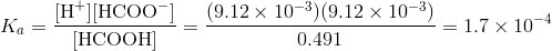 K_a=frac{[text{H}^+][text{HCOO}^-]}{[text{HCOOH}]}=frac{(9.12 times 10^{-3})(9.12 times 10^{-3})}{0.491}=1.7 times 10^{-4}
