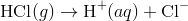 text{HCl}(g) rightarrow text{H}^+(aq) + text{Cl}^-
