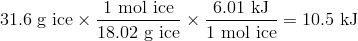 31.6 text{ g ice} times frac{1 text{ mol ice}}{18.02 text{ g ice}} times frac{6.01 text{ kJ}}{1 text{ mol ice}}=10.5 text{ kJ}