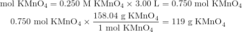 text{mol KMnO}_4 = 0.250 text{ M KMnO}_4 times 3.00 text{ L} &= 0.750 text{ mol KMnO}_4\0.750 text{ mol KMnO}_4 times frac{158.04 text{ g KMnO}_4}{1 text{ mol KMnO}_4} &=119 text{ g KMnO}_4