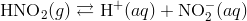 text{HNO}_2(g) rightleftarrows text{H}^+ (aq)+text{NO}^-_2(aq)