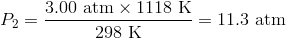 P_2=frac{3.00 text{ atm} times 1118 text{ K}}{298 text{ K}}=11.3 text{ atm}
