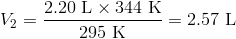 V_2=frac{2.20 text{ L} times 344 text{ K}}{295 text{ K}}=2.57 text{ L}