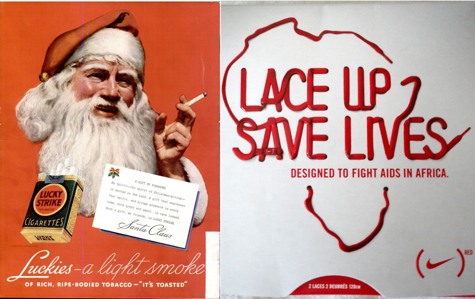 Left: A smiling Santa Claus smokes a cigarette. A card reads, A Gift of Pleasure: My spirit, the Spirit of Christmas-giving, is abroad in the land. A gift that expresses that spirit, and brings pleasure to every home, both great and small, is rare indeed. Such a gift, my friends, is LUCKY STRIKE. Santa Claus. Below Santa are the words Luckies, a light smoke of rich, ripe-bodied tobacco. It's toasted. Right: Some bright red shoelaces are laced through a white background to form a loose silhouette of Africa and the words Lace up Save lives. A caption reads Designed to fight AIDS in Africa. The Nike logo with the superscript RED is in the bottom corner.