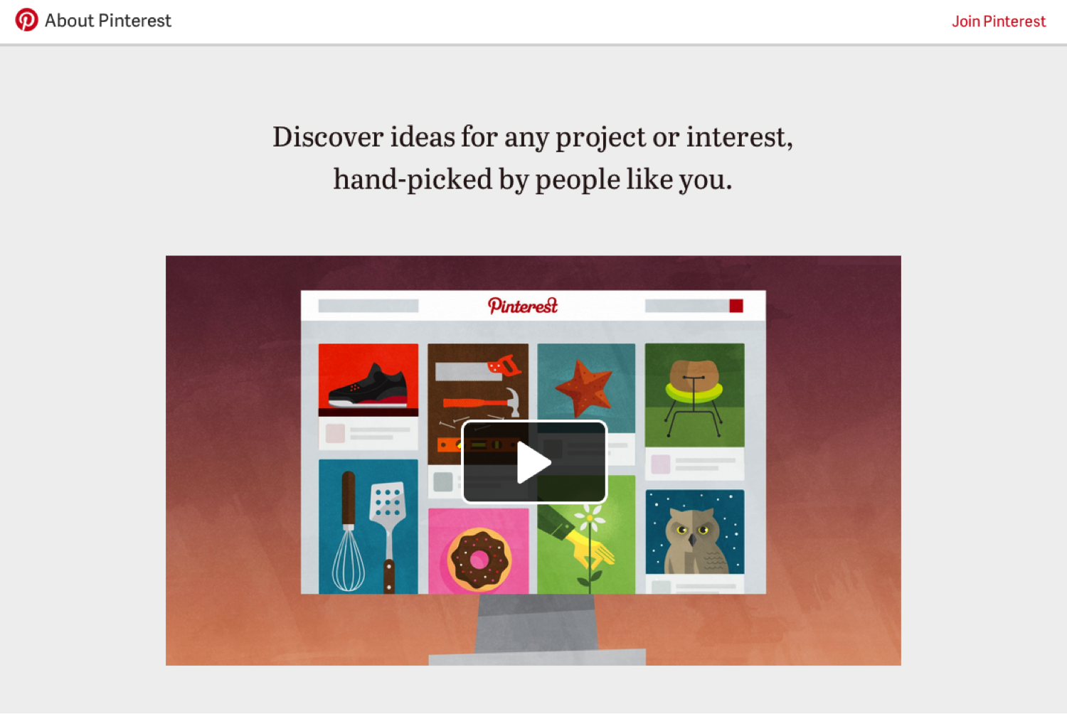 A screenshot of Pinterest's website. The site has a plain gray background with a video featuring colorful icons. Above the video are the words Discover ideas for any project or interest, hand-picked by people like you.
